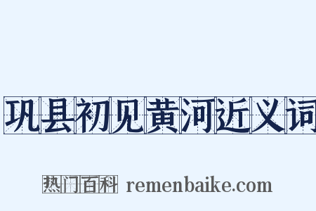巩县初见黄河近义词是什么意思的图片